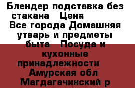 Блендер подставка без стакана › Цена ­ 1 500 - Все города Домашняя утварь и предметы быта » Посуда и кухонные принадлежности   . Амурская обл.,Магдагачинский р-н